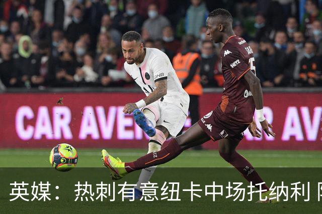英媒：热刺有意纽卡中场托纳利 除巨额转会费外不会出售